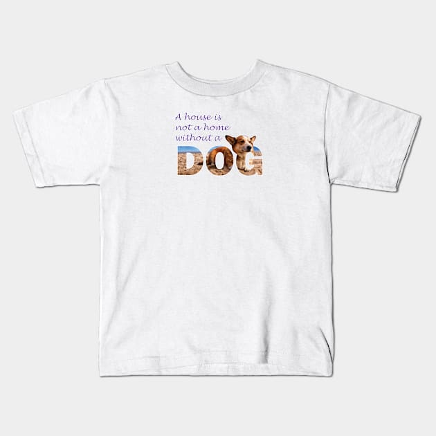 A house is not a home without a dog - Corgi oil painting wordart Kids T-Shirt by DawnDesignsWordArt